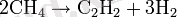 2\mbox{CH}_4 \rightarrow \mbox{C}_2 \mbox{H}_2 + 3 \mbox{H}_2