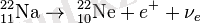 \mathrm{~^{22}_{11}Na}\rightarrow\mathrm{~^{22}_{10}Ne} + e^+ + {\nu}_e