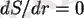 $ dS/dr=0$