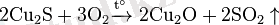 ~\mathrm{ 2Cu_2S + 3O_2\xrightarrow{t^\circ}\ 2Cu_2O + 2SO_2\uparrow}