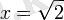 x=\sqrt{2}
