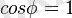 cos\phi = 1