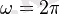 \omega= 2\pi