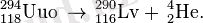 \,^{294}_{118}\mathrm{Uuo} \, \to \,{}^{290}_{116}\mathrm{Lv} + \, ^4_2\mathrm{He}. 
